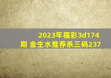 2023年福彩3d174期 金生水推荐杀三码237