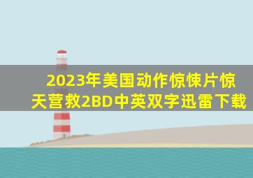 2023年美国动作惊悚片《惊天营救2》BD中英双字迅雷下载