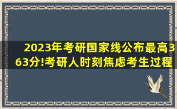 2023年考研国家线公布最高363分!考研人时刻焦虑考生过程