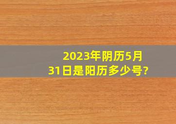 2023年阴历5月31日是阳历多少号?