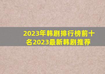 2023年韩剧排行榜前十名,2023最新韩剧推荐 