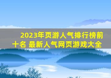 2023年页游人气排行榜前十名 最新人气网页游戏大全