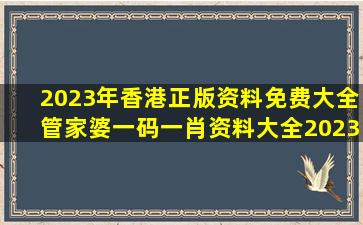 2023年香港正版资料免费大全,管家婆一码一肖资料大全,2023全年...