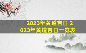 2023年黄道吉日 2023年黄道吉日一览表