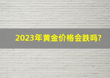 2023年黄金价格会跌吗?