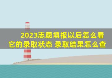 2023志愿填报以后怎么看它的录取状态 录取结果怎么查