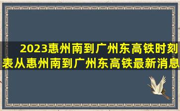 2023惠州南到广州东高铁时刻表,从惠州南到广州东高铁最新消息