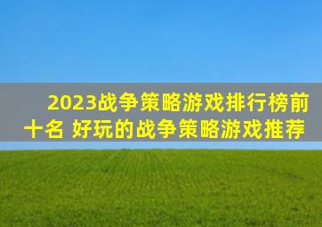 2023战争策略游戏排行榜前十名 好玩的战争策略游戏推荐