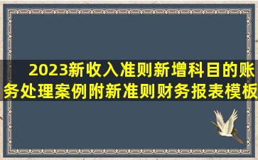 2023新收入准则新增科目的账务处理案例,附新准则财务报表模板