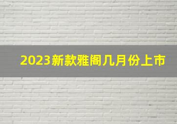 2023新款雅阁几月份上市