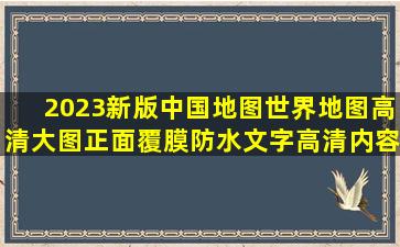 2023新版中国地图世界地图高清大图,正面覆膜防水,文字高清,内容...