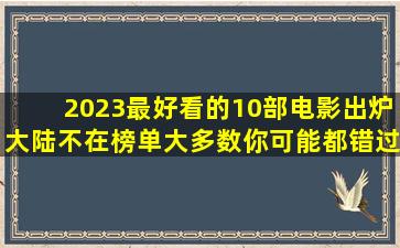 2023最好看的10部电影出炉,大陆不在榜单,大多数你可能都错过了