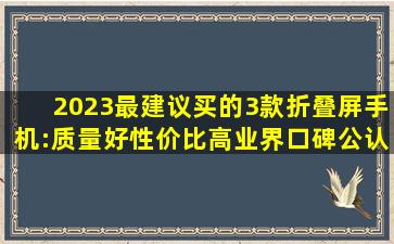 2023最建议买的3款折叠屏手机:质量好性价比高,业界口碑公认! 