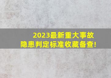 2023最新《重大事故隐患判定标准》收藏备查!