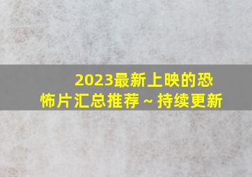 2023最新上映的恐怖片汇总推荐～持续更新