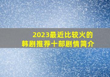 2023最近比较火的韩剧推荐十部(剧情简介)