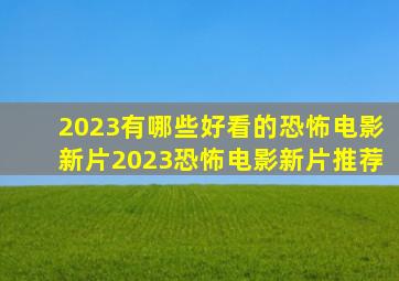 2023有哪些好看的恐怖电影新片2023恐怖电影新片推荐