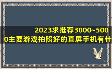 2023求推荐3000~5000主要游戏拍照好的直屏手机,有什么推荐 