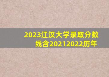 2023江汉大学录取分数线(含20212022历年)