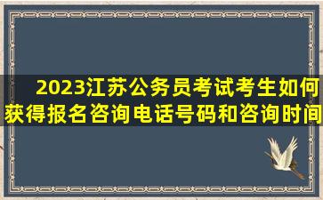 2023江苏公务员考试考生如何获得报名咨询电话号码和咨询时间信息...