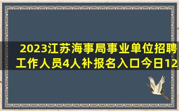 2023江苏海事局事业单位招聘工作人员4人补报名入口今日12点关闭!