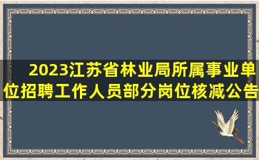 2023江苏省林业局所属事业单位招聘工作人员部分岗位核减公告