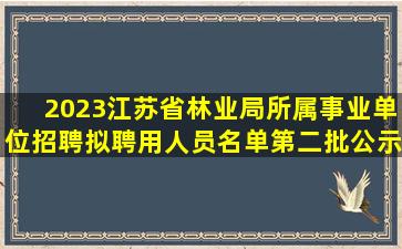 2023江苏省林业局所属事业单位招聘拟聘用人员名单(第二批)公示...