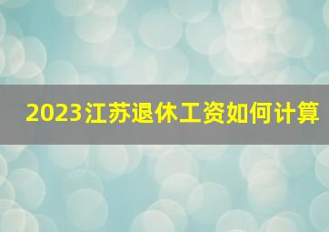 2023江苏退休工资如何计算