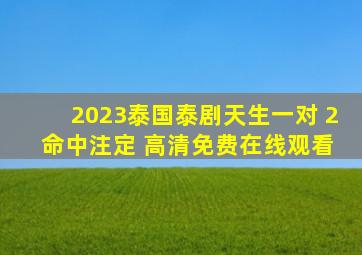 2023泰国泰剧《天生一对 2 命中注定》 高清免费在线观看