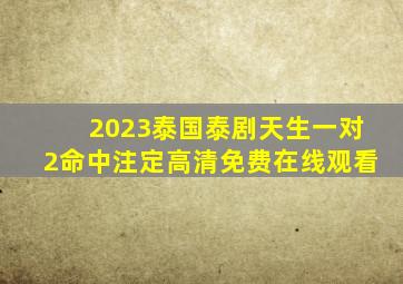 2023泰国泰剧《天生一对2命中注定》高清免费在线观看