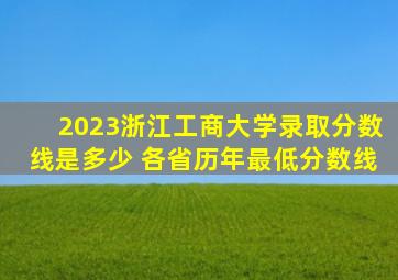 2023浙江工商大学录取分数线是多少 各省历年最低分数线