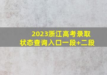 2023浙江高考录取状态查询入口(一段+二段)