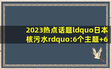 2023热点话题“日本核污水”:6个主题+6个角度+10句摘抄+2篇时评