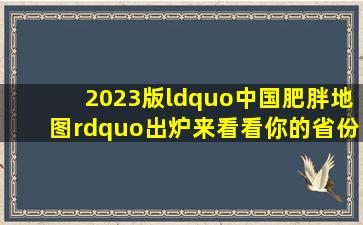 2023版“中国肥胖地图”出炉,来看看你的省份排第几