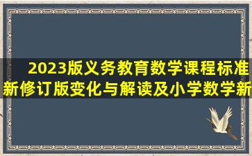 2023版《义务教育数学课程标准》(新修订版)变化与解读及小学数学新课...