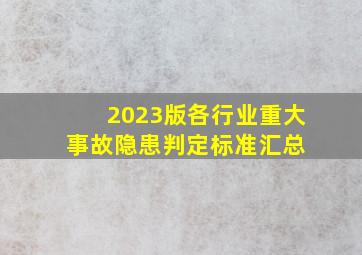 2023版各行业《重大事故隐患判定标准》汇总 