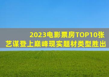 2023电影票房TOP10,张艺谋登上巅峰,现实题材类型胜出