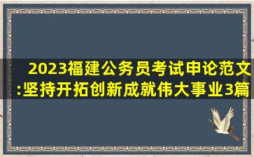 2023福建公务员考试申论范文:坚持开拓创新成就伟大事业3篇 