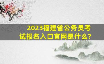 2023福建省公务员考试报名入口官网是什么?