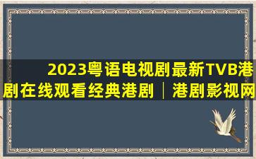 2023粤语电视剧,最新TVB港剧在线观看,经典港剧,│港剧影视网