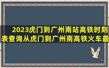 2023虎门到广州南站高铁时刻表查询,从虎门到广州南高铁火车最新...