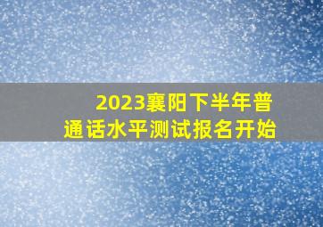 2023襄阳下半年普通话水平测试报名开始