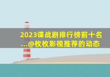 2023谍战剧排行榜前十名 ...@枚枚影视推荐的动态