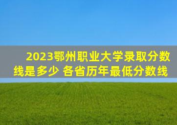 2023鄂州职业大学录取分数线是多少 各省历年最低分数线