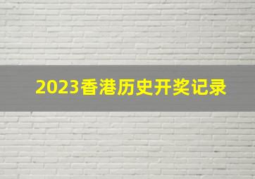 2023香港历史开奖记录 