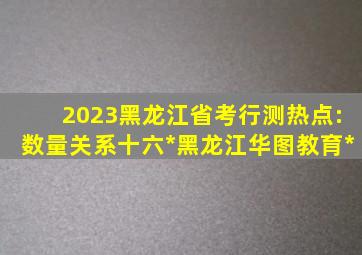 2023黑龙江省考行测热点:数量关系十六*黑龙江华图教育*