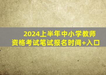 2024上半年中小学教师资格考试笔试报名时间+入口