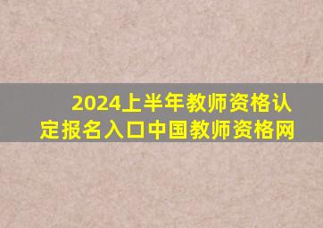 2024上半年教师资格认定报名入口中国教师资格网