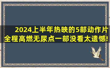 2024上半年热映的5部动作片,全程高燃无尿点,一部没看太遗憾!