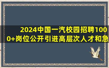 2024中国一汽校园招聘1000+岗位公开引进高层次人才和急需紧缺人才...